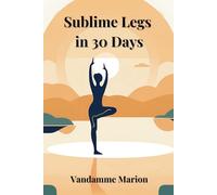 Sublime Legs in 30 Days : The Complete Guide to Lighter, Healthier, and Pain-Free Legs: Natural Remedies, Massages, and Exercises to Boost Circulation, Reduce Swelling, and Relieve Leg Pain