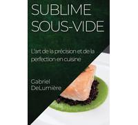 Sublime Sous-Vide: L'art de la précision et de la perfection en cuisine