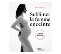 Sublimer la femme enceinte Le portrait de grossesse : révéler la beauté de chaque femme qui porte la vie ! - Emilie Zangarelli - Eyrolles - broché - Beau livre