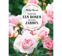 Sublimer les roses de mon jardin Sélection - Plantation - Taille - Entretien - Philip Clayton - Eyrolles - broché - Guide