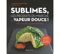 Sublimes, les produits du marché à la vapeur douce ! Stéphane Gabrielly (Auteur)