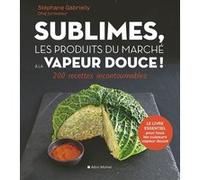 Sublimes, les produits du marché à la vapeur douce ! Stéphane Gabrielly (Auteur)