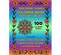 Subliminal Shapes: Coloring Book For Stress Relief: 100 Coloring Pages - Natural Shapes & Patterns Proven to Ease the Mind & Restore Balance