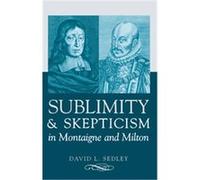 Sublimity And Skepticism In Montaigne And Milton David Sedley (Auteur)