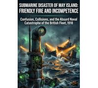 Submarine Disaster of May Island: Friendly Fire and Incompetence: Confusion, Collisions, and the Absurd Naval Catastrophe of the British Fleet, 1918