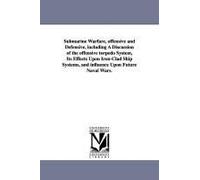 Submarine Warfare, Offensive And Defensive, Including A Discussion Of The Offensive Torpedo System, Its Effects Upon Iron-Clad Ship Systems, And Influ