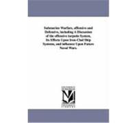 Submarine Warfare, Offensive and Defensive, Including a Discussion of the Offensive Torpedo System, Its Effects Upon Iron-Clad Ship Systems, and Influ Barnes, John Sanford (Auteur)