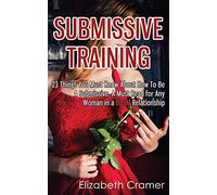 Submissive Training: 23 Things You Must Know About How To Be A Submissive. A Must Read For Any Woman In A BDSM Relationship