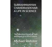 SUBRAHMANYAN CHANDRASEKHAR: A LIFE IN SCIENCE: The Relentless Pursuit of Truth and Beauty in a Life of Science