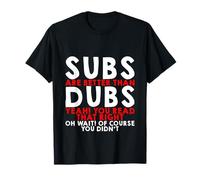 Subs Are Better Than Dubs, Yeah, Read That Right -- T-Shirt