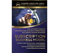 Subscription Business Model: The Ultimate Guide to Building and Scaling A Predictable Recurring Income Business