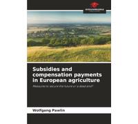 Subsidies and compensation payments in European agriculture: Measures to secure the future or a dead end?