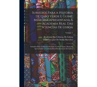Subsidios Para A Historia De Cabo Verde E Guiné: Memoria Apresentada Á Academia Real Das Sciencias De Lisboa: Subsidios Para A Historia De Cabo Verde