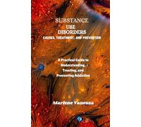 SUBSTANCE USE DISORDERS: Causes, Treatment, and Prevention: A Practical Guide to Understanding, Treating, and Preventing Addiction