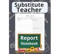 Substitute Teacher Report Notebook: Keep Class Notes Organized | Formatted Daily Reports | Perfect for All Grade Levels | 120 pages | 8.5 x 11