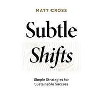 Subtle Shifts: Simple Strategies For Sustainable Success Paperback Book By Matt Cross