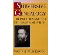 Subversive Genealogy: The Politics And Art Of Herman Melville