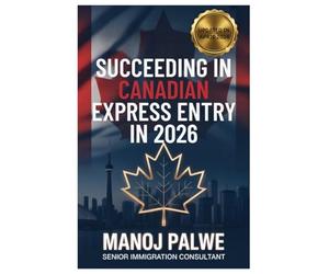 SUCCEEDING IN CANADIAN EXPRESS ENTRY IN 2026 updated 08-Apr-26: The Complete Strategic Guide to Securing Your Canadian Permanent Residence Through Express Entry