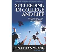 Succeeding In College And Life: How To Achieve Your Career Goals And Live Your Dreams