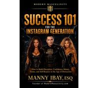 SUCCESS 101 FOR THE INSTAGRAM GENERATION: HOW TO BUILD DISCIPLINE, CONFIDENCE, MONEY, STATUS AND SELF-RESPECT IN THE AGE OF DISTRACTION