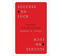 Success and Luck: Good Fortune and the Myth of Meritocracy