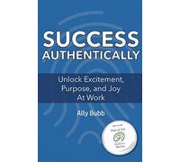 Success Authentically: Unlock Excitement, Purpose, And Joy At Work