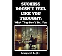 Success Doesn’t Feel Like You Thought: What They Don’t Tell You.: Discover why achievement feels empty and how to find meaning beyond constant accomplishment.