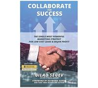 Success For Collaborate: The Single Most Powerful Marketing Strategy For Low Cost Leads & Major Profit