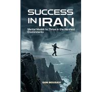 Success In IRAN: Mental Models to Thrive in the Harshest Environments
