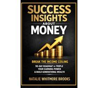 Success Insights About Money: Break the Income Ceiling: Why you're stuck financially, what wealthy people know that you don't, and the exact 90-day ... earning power and build generational wealth