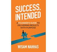 Success, Intended: A Founder's Guide to Delivering Results with Purpose