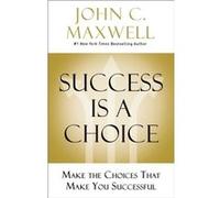 John C. Maxwell – Le succès est un choix – Faites les choix qui vous mènent au succès