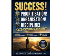 Success! Prioritisation, Organisation, Discipline, Extraordinary Results!: Be Intentional! Stay Structured! Win with Purpose.