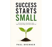 SUCCESS STARTS SMALL: 365 Small Steps to Build Better Habits, Make Lasting Changes, and Create a Better Life