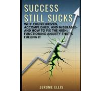 Success Still Sucks: Why You're Driven, Accomplished, and Miserable-and How to Fix the High-Functioning Anxiety That's Fueling It