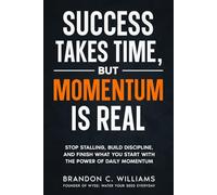 Success Takes Time, But Momentum Is Real: Stop Stalling, Build Discipline, and Finish What You Start with The Power of Daily Momentum