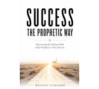 Success, The Prophetic Way: Discovering the Ultimate Path of the Prophets to True Success