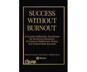 SUCCESS WITHOUT BURNOUT: A Guided Reflection Workbook for Building Discipline, Emotional Resilience, Peace, and Sustainable Success