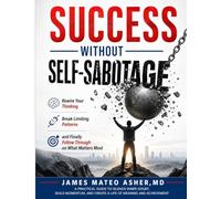 SUCCESS WITHOUT SELF-SABOTAGE: Rewire Your Thinking, Break Limiting Patterns, and Finally Follow Through on What Matters Most