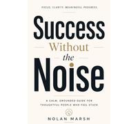 Success Without the Noise: A calm, grounded guide for thoughtful people who feel stuck