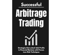 Successful Arbitrage Trading Strategies: Unlocking Safe Profits in Financial Markets with Proven Low-Risk Techniques