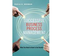 Successful Business Process Management: What You Need to Know to Get Results
