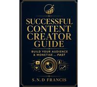 Successful Content Creator Guide: Build Your Audience And Monetise… FAST