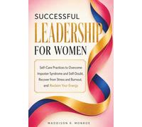 Successful Leadership for Women: Self-Care Practices to Overcome Imposter Syndrome and Self-Doubt, Recover from Stress and Burnout, and Reclaim Your Energy