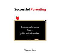 Successful Parenting: Lessons And Stories From A Public School Teacher