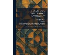 Successful Speculative Investment: A Non-Technical Treatise on the Stock Market, Speculation and Investment, Aimed to Overcome the Obstacles and Point the Way to Successful Speculative Investment
