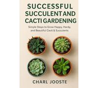 Successful Succulent and Cacti Gardening: Simple Steps to Grow Happy, Hardy, and Beautiful Cacti & Succulents