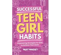Successful Teen Girl Habits: Empowering Strategies for Girls to Achieve Their Goals