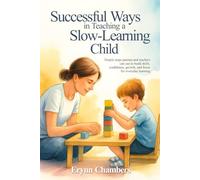 SUCCESSFUL WAYS IN TEACHING A SLOW LEARNING CHILD: Simple steps parents and teachers can use to build skills, confidence, growth, and focus for everyday learning