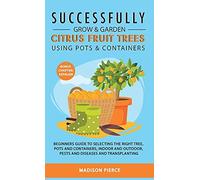 Successfully Grow And Garden Citrus Fruit Trees Using Pots And Containers